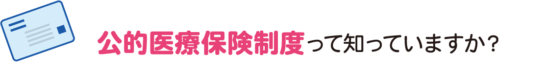 公的医療保険制度ってしっていますか？